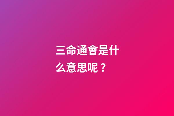 三命通會是什么意思呢？